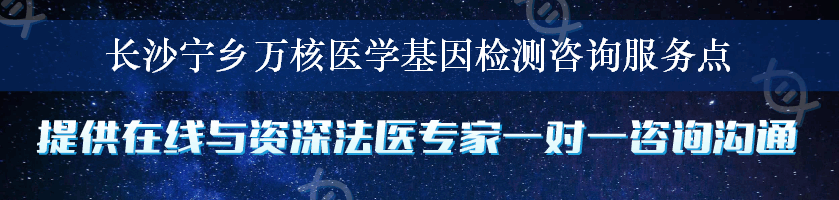 长沙宁乡万核医学基因检测咨询服务点